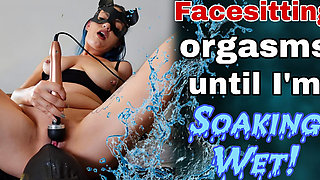 Face Sitting Orgasms Until I'm Soaking Wet