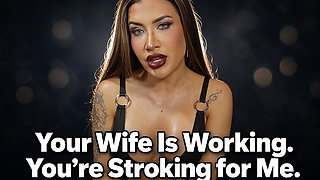 Your Wife Is Working. You’re Stroking for Me.