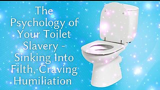 The Psychology of Your Toilet Slavery - Sinking Into Filth, Craving Humiliation